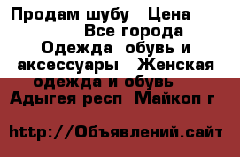 Продам шубу › Цена ­ 25 000 - Все города Одежда, обувь и аксессуары » Женская одежда и обувь   . Адыгея респ.,Майкоп г.